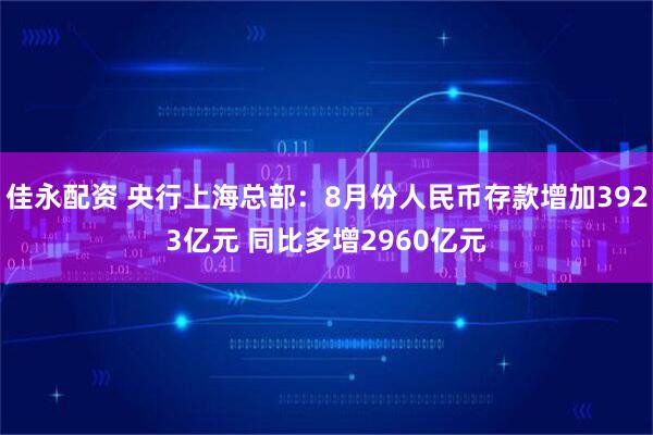 佳永配资 央行上海总部：8月份人民币存款增加3923亿元 同比多增2960亿元