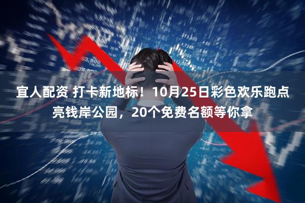 宜人配资 打卡新地标！10月25日彩色欢乐跑点亮钱岸公园，20个免费名额等你拿