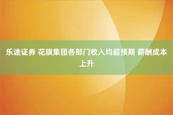 乐途证券 花旗集团各部门收入均超预期 薪酬成本上升