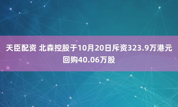 天臣配资 北森控股于10月20日斥资323.9万港元回购40.06万股
