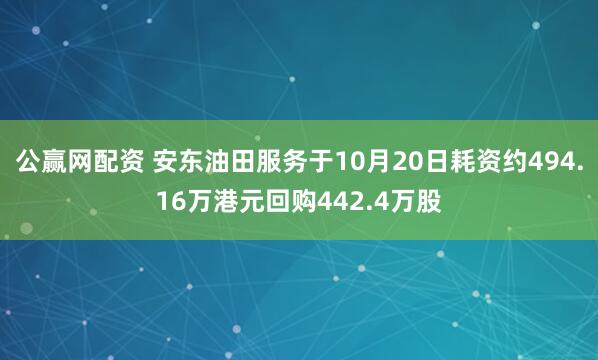 公赢网配资 安东油田服务于10月20日耗资约494.16万港元回购442.4万股